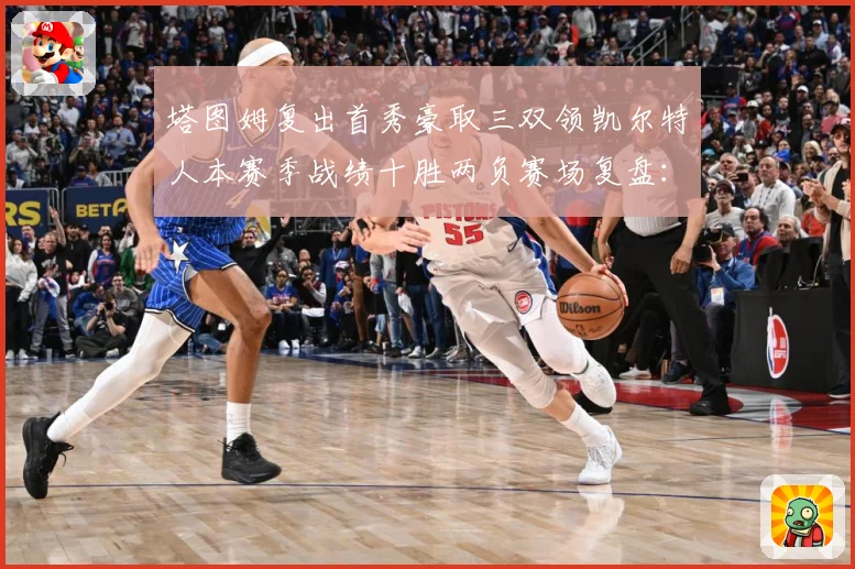 塔图姆复出首秀豪取三双领凯尔特人本赛季战绩十胜两负赛场复盘：最新赛事动态与深度分析