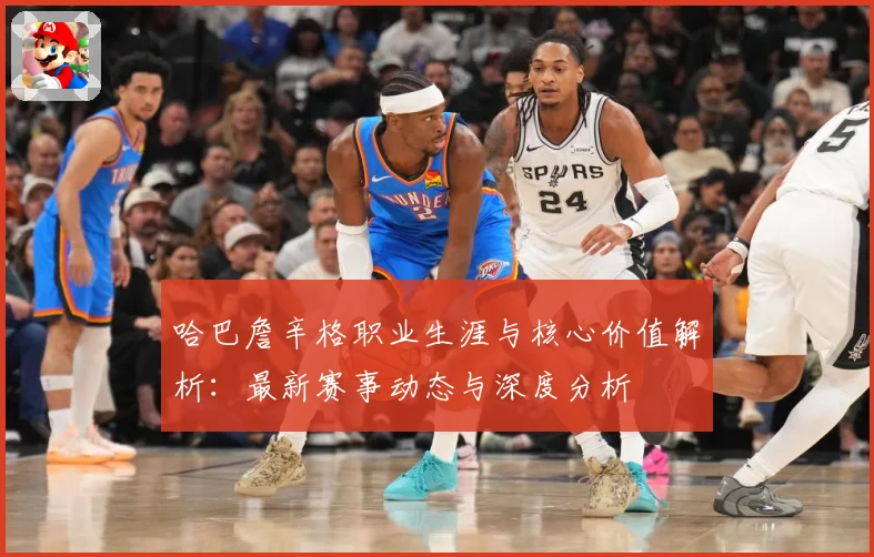 哈巴詹辛格职业生涯与核心价值解析：最新赛事动态与深度分析