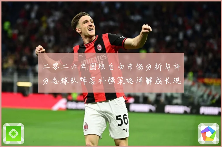 二零二六年国联自由市场分析与评分各球队阵容补强策略详解成长观察：最新赛事动态与深度分析