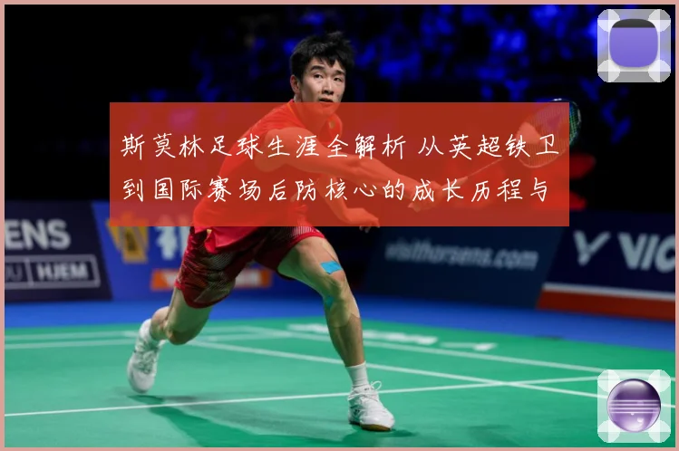 斯莫林足球生涯全解析 从英超铁卫到国际赛场后防核心的成长历程与精彩表现：最新赛事动态与深度分析