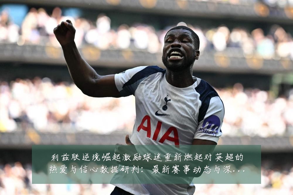 利兹联逆境崛起激励球迷重新燃起对英超的热爱与信心数据研判:最新赛事动态与深度分析