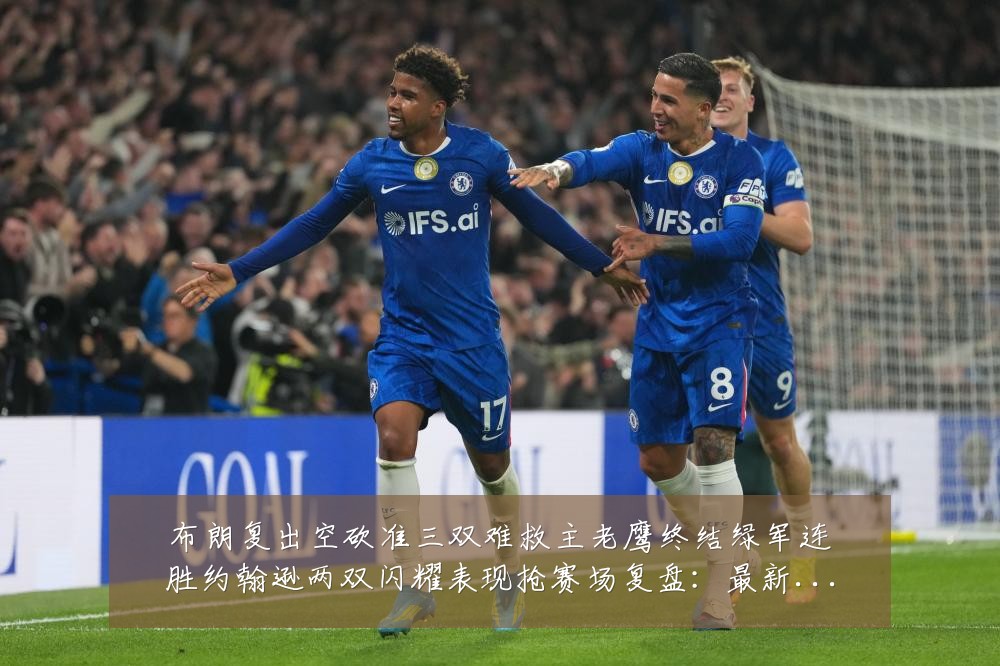 布朗复出空砍准三双难救主老鹰终结绿军连胜约翰逊两双闪耀表现抢赛场复盘:最新赛事动态与深度分析