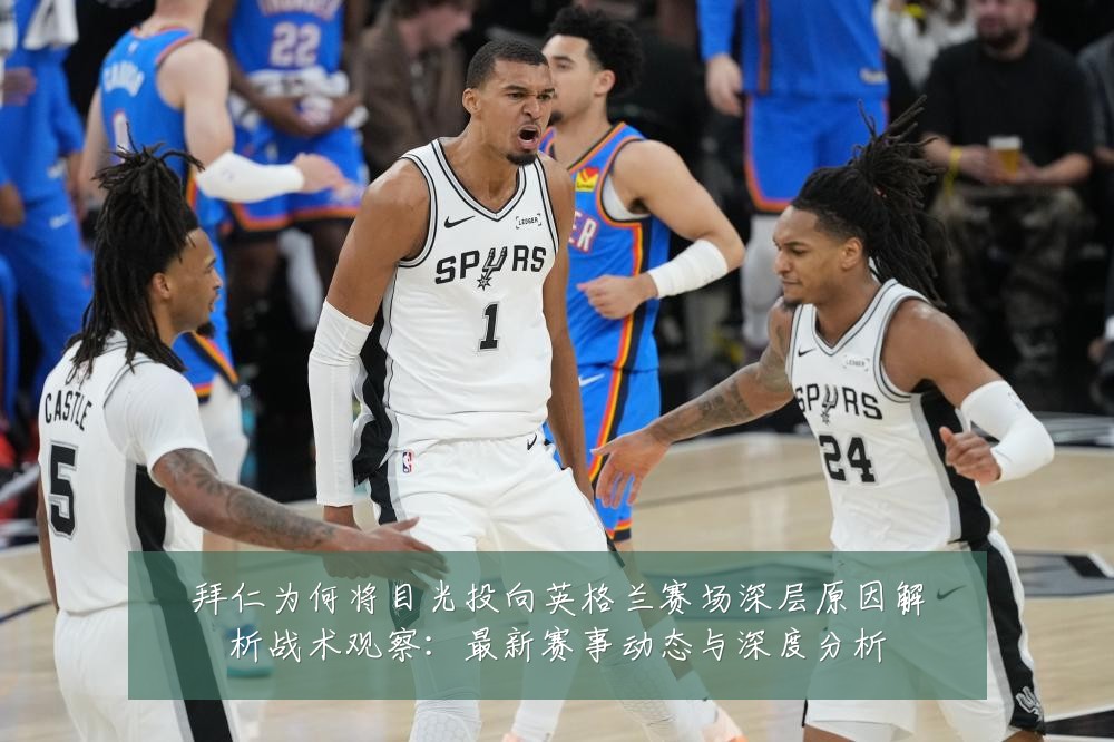 拜仁为何将目光投向英格兰赛场深层原因解析战术观察：最新赛事动态与深度分析