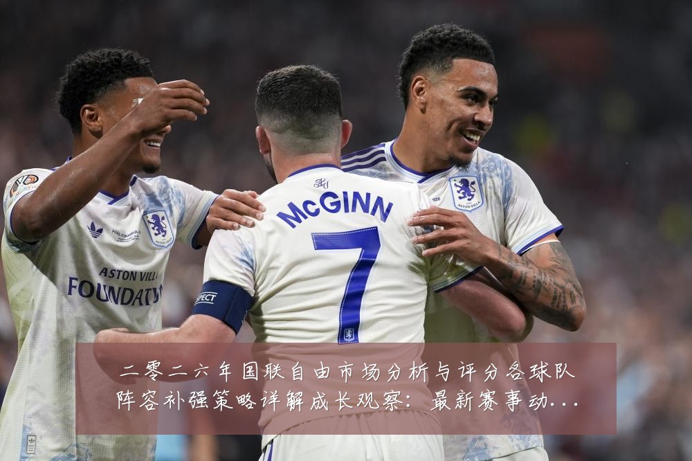 二零二六年国联自由市场分析与评分各球队阵容补强策略详解成长观察：最新赛事动态与深度分析