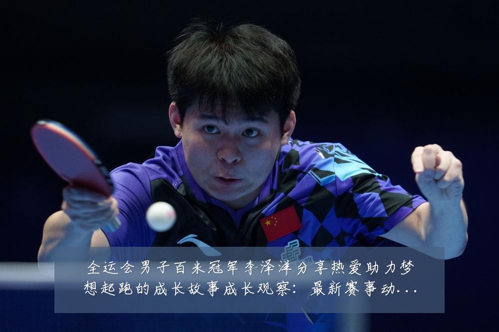 全运会男子百米冠军李泽洋分享热爱助力梦想起跑的成长故事成长观察：最新赛事动态与深度分析