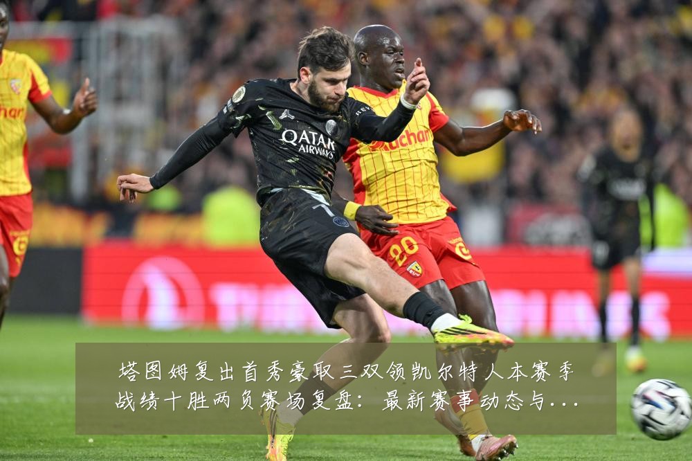 塔图姆复出首秀豪取三双领凯尔特人本赛季战绩十胜两负赛场复盘：最新赛事动态与深度分析