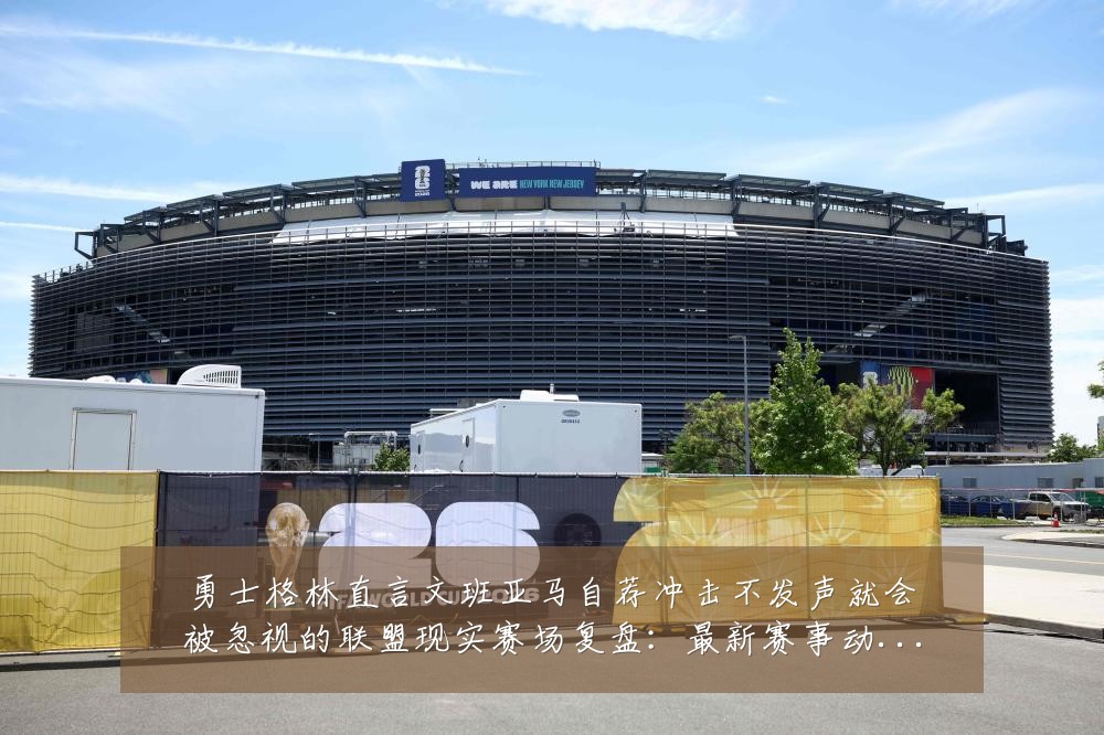 勇士格林直言文班亚马自荐冲击不发声就会被忽视的联盟现实赛场复盘：最新赛事动态与深度分析